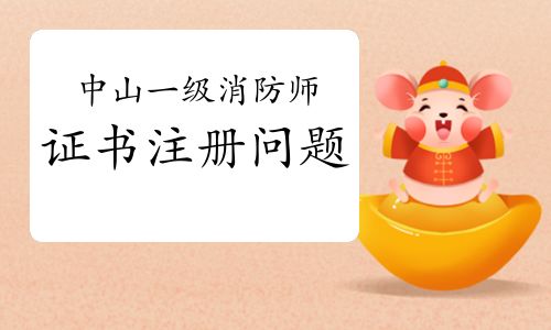 2021年廣東中山一級(jí)消防工程師證書注冊(cè)關(guān)鍵事項(xiàng)與流程詳解